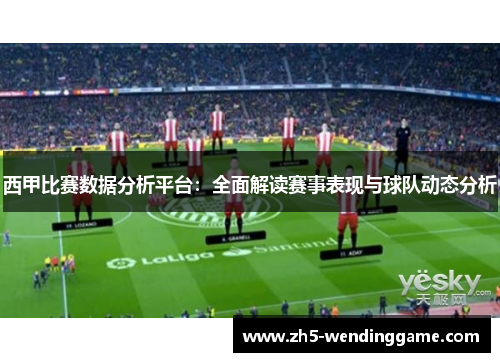 西甲比赛数据分析平台：全面解读赛事表现与球队动态分析