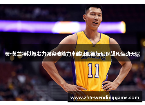 贾·莫兰特以爆发力强突破能力卓越征服篮坛展现超凡运动天赋