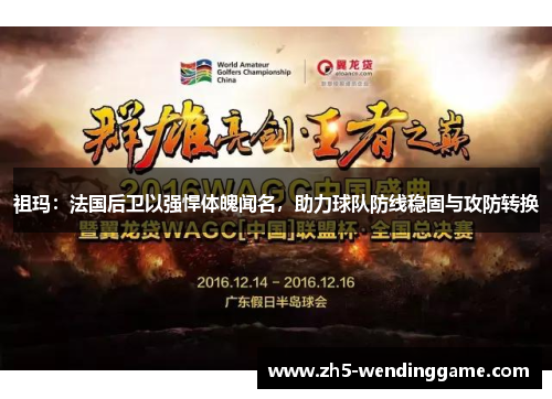 祖玛：法国后卫以强悍体魄闻名，助力球队防线稳固与攻防转换