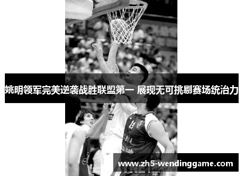 姚明领军完美逆袭战胜联盟第一 展现无可挑剔赛场统治力