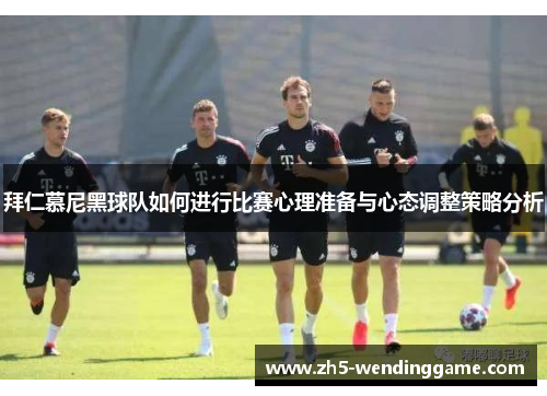 拜仁慕尼黑球队如何进行比赛心理准备与心态调整策略分析