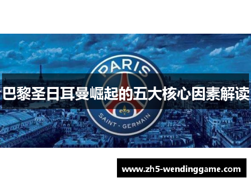 巴黎圣日耳曼崛起的五大核心因素解读