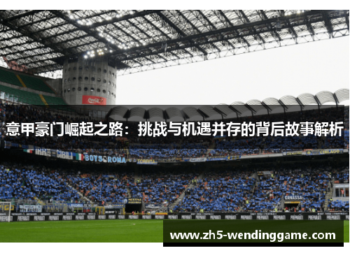 意甲豪门崛起之路：挑战与机遇并存的背后故事解析
