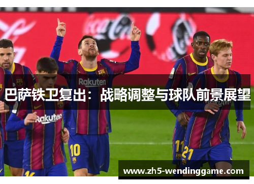 巴萨铁卫复出：战略调整与球队前景展望
