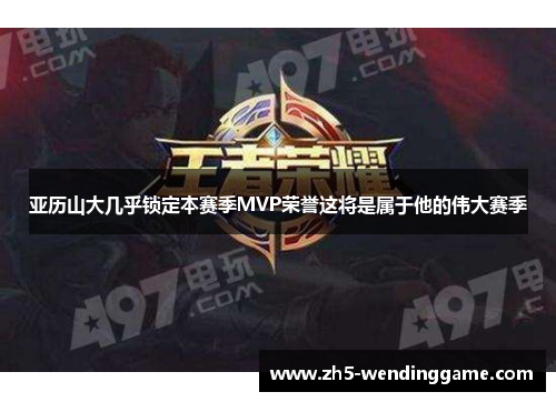 亚历山大几乎锁定本赛季MVP荣誉这将是属于他的伟大赛季