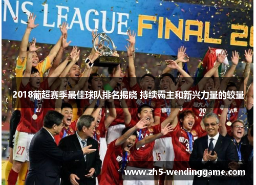 2018葡超赛季最佳球队排名揭晓 持续霸主和新兴力量的较量