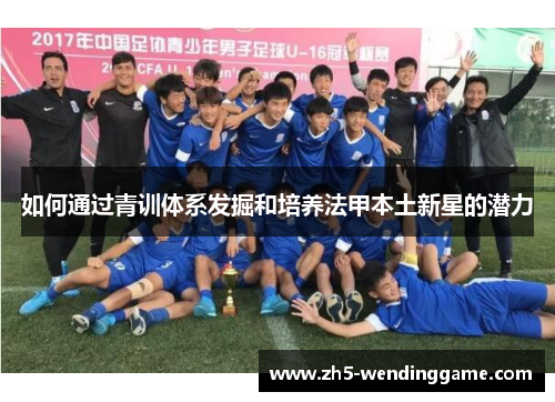 如何通过青训体系发掘和培养法甲本土新星的潜力