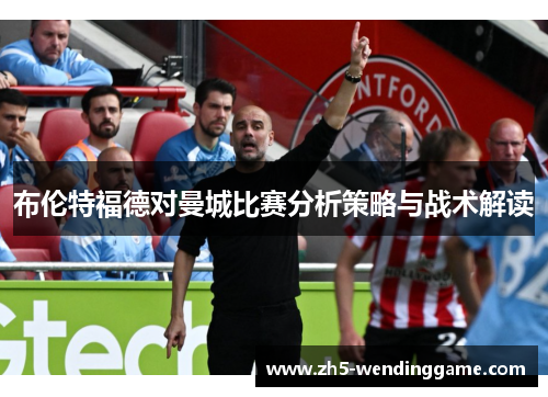 布伦特福德对曼城比赛分析策略与战术解读