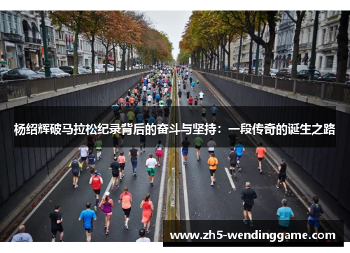 杨绍辉破马拉松纪录背后的奋斗与坚持：一段传奇的诞生之路