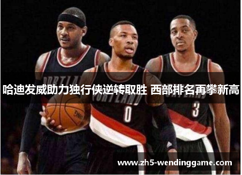 哈迪发威助力独行侠逆转取胜 西部排名再攀新高