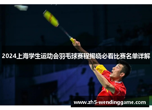 2024上海学生运动会羽毛球赛程揭晓必看比赛名单详解