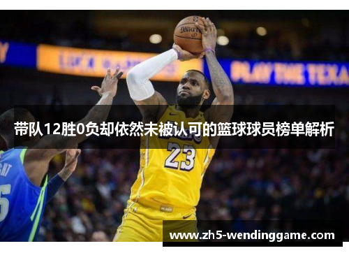带队12胜0负却依然未被认可的篮球球员榜单解析
