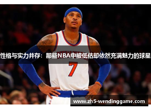 性格与实力并存：那些NBA中被低估却依然充满魅力的球星