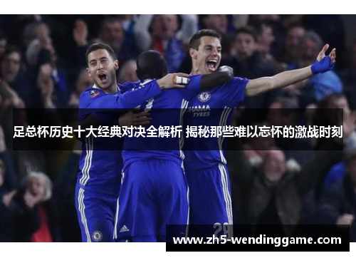 足总杯历史十大经典对决全解析 揭秘那些难以忘怀的激战时刻