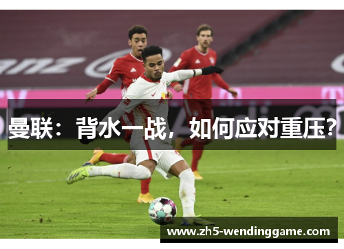 曼联：背水一战，如何应对重压？