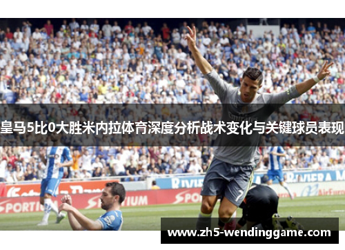 皇马5比0大胜米内拉体育深度分析战术变化与关键球员表现