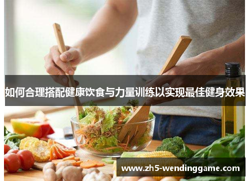 如何合理搭配健康饮食与力量训练以实现最佳健身效果