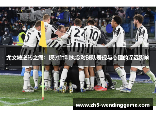 尤文被逆转之痛：探讨胜利执念对球队表现与心理的深远影响