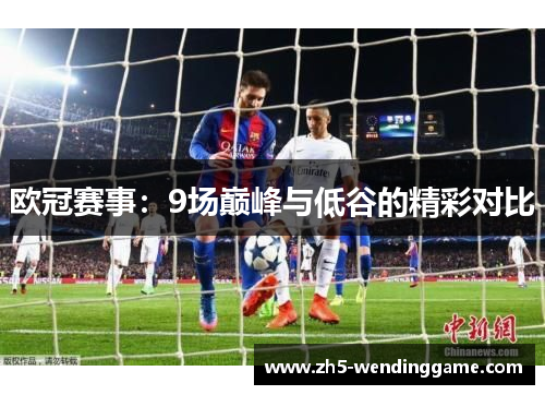 欧冠赛事：9场巅峰与低谷的精彩对比