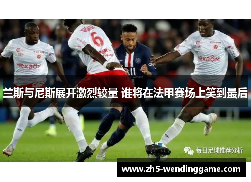 兰斯与尼斯展开激烈较量 谁将在法甲赛场上笑到最后