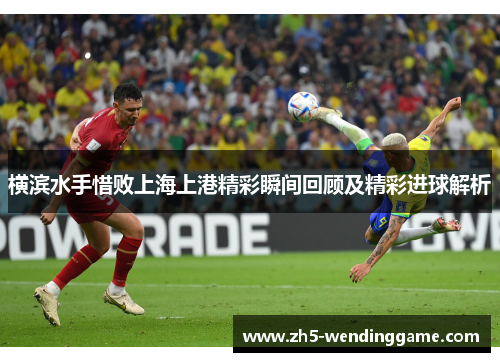 横滨水手惜败上海上港精彩瞬间回顾及精彩进球解析