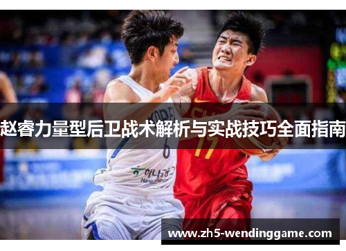 赵睿力量型后卫战术解析与实战技巧全面指南