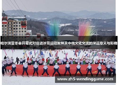 哈尔滨亚冬会开幕式对促进冰雪运动发展及中俄文化交流的深远意义与影响