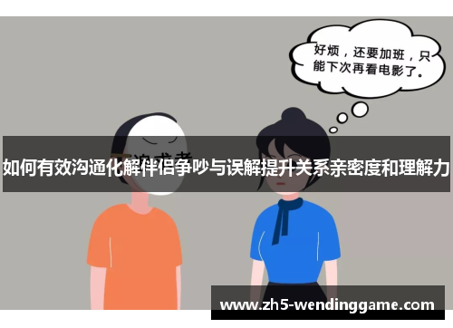 如何有效沟通化解伴侣争吵与误解提升关系亲密度和理解力