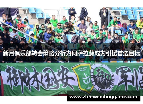 新月俱乐部转会策略分析为何萨拉赫成为引援首选目标