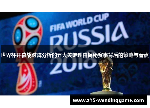世界杯开幕战对阵分析的五大关键理由揭秘赛事背后的策略与看点