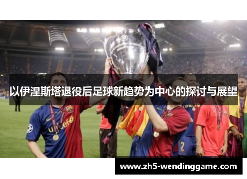 以伊涅斯塔退役后足球新趋势为中心的探讨与展望