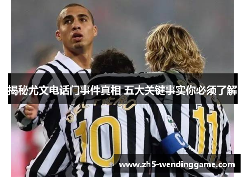 揭秘尤文电话门事件真相 五大关键事实你必须了解