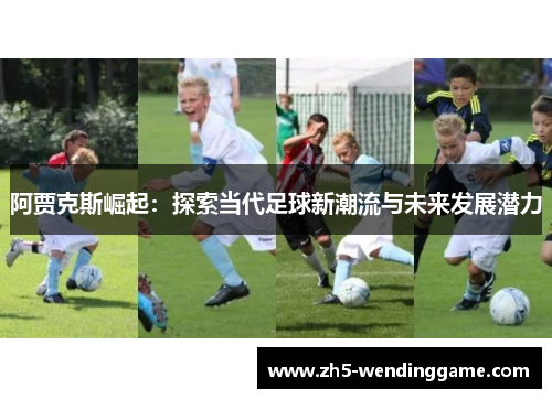 阿贾克斯崛起：探索当代足球新潮流与未来发展潜力