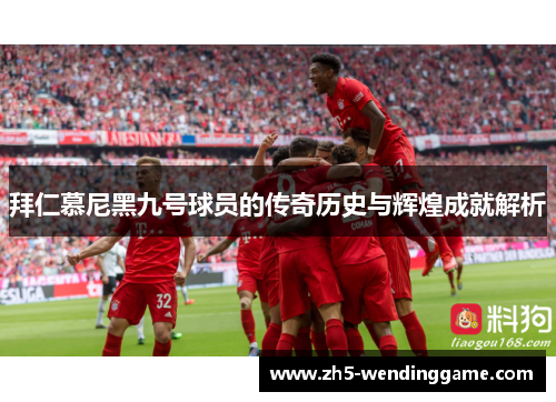 拜仁慕尼黑九号球员的传奇历史与辉煌成就解析