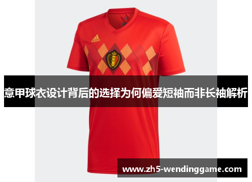 意甲球衣设计背后的选择为何偏爱短袖而非长袖解析