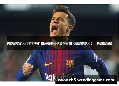 巴萨尼奥的人物特征与性格分析探讨他如何影响《威尼斯商人》中的剧情发展