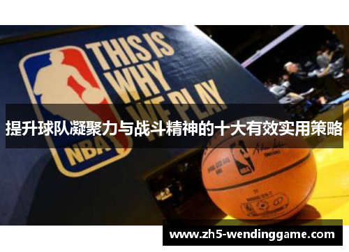 提升球队凝聚力与战斗精神的十大有效实用策略