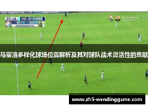 马塞洛多样化球场位置解析及其对球队战术灵活性的贡献