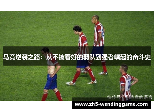 马竞逆袭之路：从不被看好的弱队到强者崛起的奋斗史