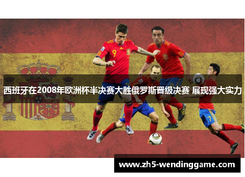西班牙在2008年欧洲杯半决赛大胜俄罗斯晋级决赛 展现强大实力