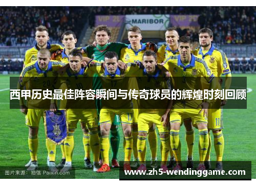 西甲历史最佳阵容瞬间与传奇球员的辉煌时刻回顾