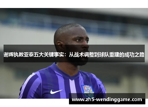谢晖执教亚泰五大关键事实:从战术调整到球队重建的成功之路