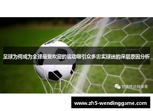 足球为何成为全球最受欢迎的运动吸引众多忠实球迷的深层原因分析 足球为何成为全球最受欢迎的运动吸引众多忠实球迷的深层原因分析