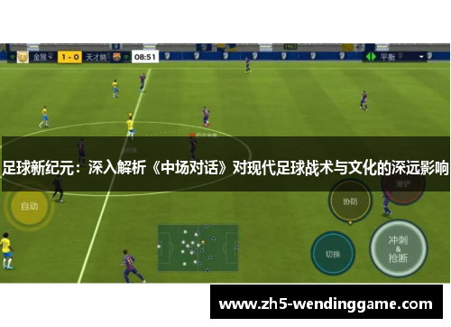 足球新纪元:深入解析《中场对话》对现代足球战术与文化的深远影响 足球新纪元:深入解析《中场对话》对现代足球战术与文化的深远影响