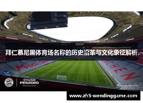 拜仁慕尼黑体育场名称的历史沿革与文化象征解析