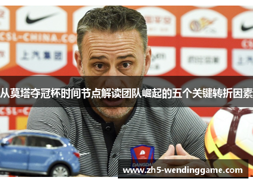 从莫塔夺冠杯时间节点解读团队崛起的五个关键转折因素