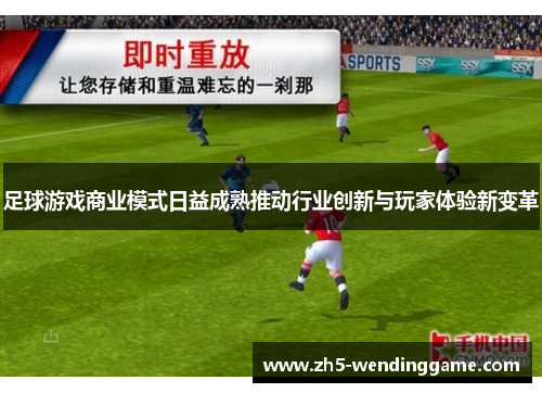 足球游戏商业模式日益成熟推动行业创新与玩家体验新变革 足球游戏商业模式日益成熟推动行业创新与玩家体验新变革