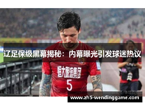 辽足保级黑幕揭秘：内幕曝光引发球迷热议