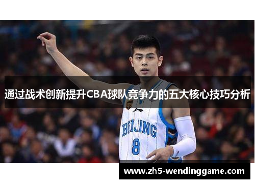 通过战术创新提升CBA球队竞争力的五大核心技巧分析