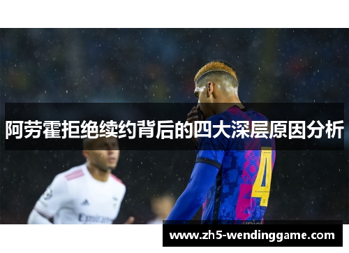 阿劳霍拒绝续约背后的四大深层原因分析